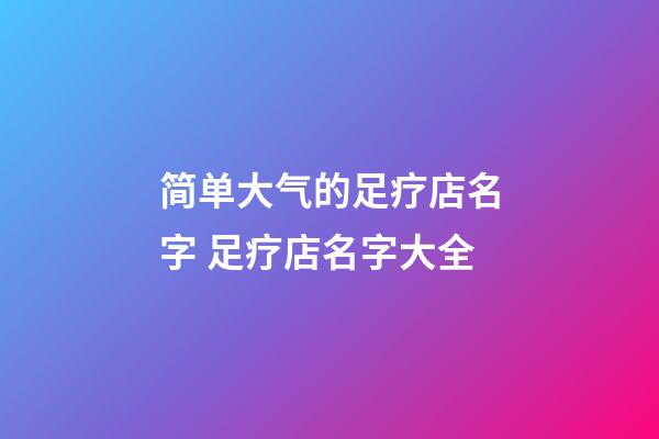 简单大气的足疗店名字 足疗店名字大全